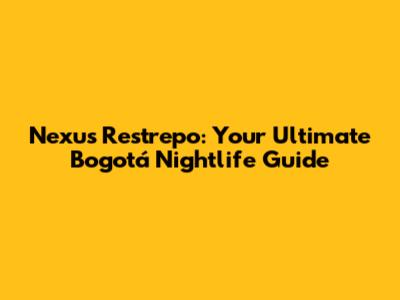 Nexus Restrepo: Your Ultimate Bogotá Nightlife Guide