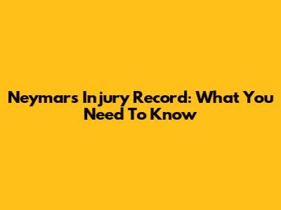 Neymar's Injury Record: What You Need To Know