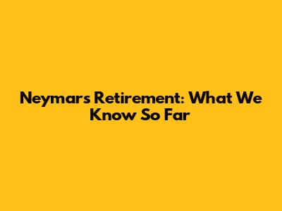 Neymar's Retirement: What We Know So Far
