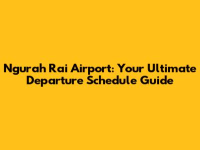 Ngurah Rai Airport: Your Ultimate Departure Schedule Guide