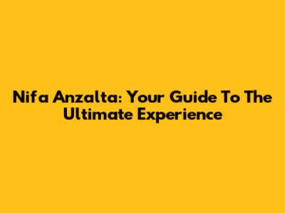 Nifa Anzalta: Your Guide To The Ultimate Experience
