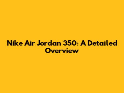 Nike Air Jordan 350: A Detailed Overview