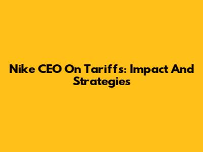 Nike CEO On Tariffs: Impact And Strategies