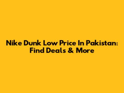 Nike Dunk Low Price In Pakistan: Find Deals & More
