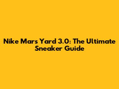 Nike Mars Yard 3.0: The Ultimate Sneaker Guide