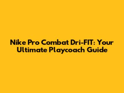 Nike Pro Combat Dri-FIT: Your Ultimate Playcoach Guide