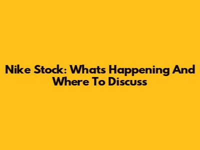 Nike Stock: What's Happening And Where To Discuss