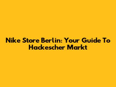 Nike Store Berlin: Your Guide To Hackescher Markt