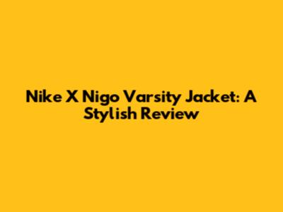 Nike X Nigo Varsity Jacket: A Stylish Review