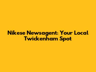 Nikese Newsagent: Your Local Twickenham Spot