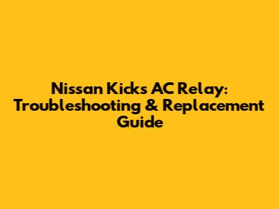 Nissan Kicks AC Relay: Troubleshooting & Replacement Guide