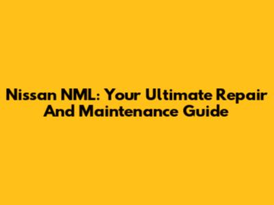 Nissan NML: Your Ultimate Repair And Maintenance Guide