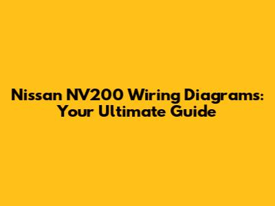 Nissan NV200 Wiring Diagrams: Your Ultimate Guide