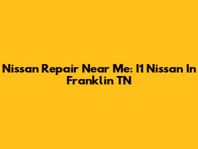 Nissan Repair Near Me: I1 Nissan In Franklin TN