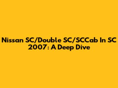 Nissan SC/Double SC/SCCab In SC 2007: A Deep Dive