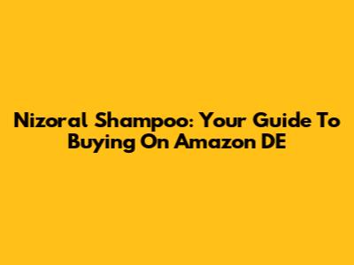 Nizoral Shampoo: Your Guide To Buying On Amazon DE