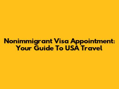 Nonimmigrant Visa Appointment: Your Guide To USA Travel