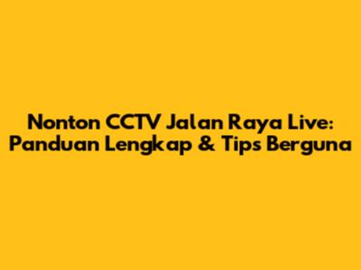 Nonton CCTV Jalan Raya Live: Panduan Lengkap & Tips Berguna