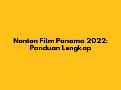 Nonton Film Panama 2022: Panduan Lengkap