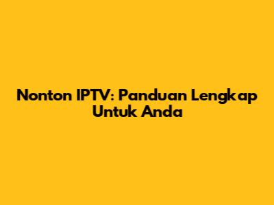 Nonton IPTV: Panduan Lengkap Untuk Anda