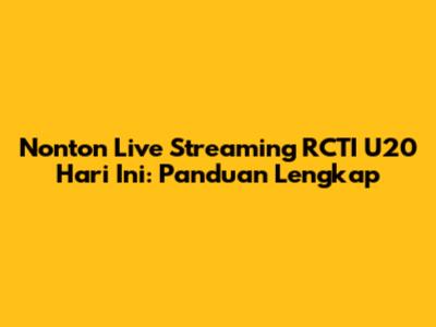 Nonton Live Streaming RCTI U20 Hari Ini: Panduan Lengkap