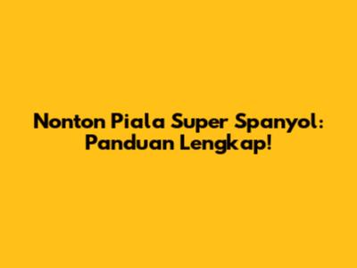 Nonton Piala Super Spanyol: Panduan Lengkap!