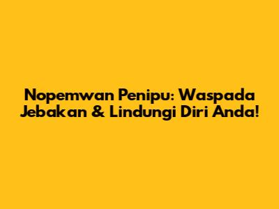 Nopemwan Penipu: Waspada Jebakan & Lindungi Diri Anda!