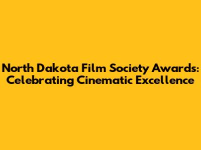 North Dakota Film Society Awards: Celebrating Cinematic Excellence