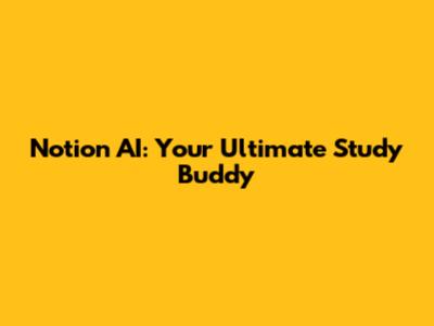 Notion AI: Your Ultimate Study Buddy