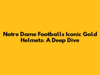 Notre Dame Football's Iconic Gold Helmets: A Deep Dive