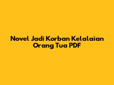 Novel "Jadi Korban Kelalaian Orang Tua" PDF
