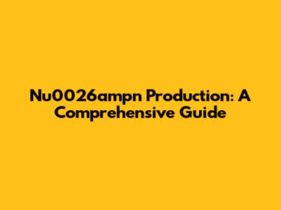 Nu0026ampn Production: A Comprehensive Guide