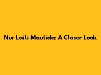 Nur Laili Maulida: A Closer Look