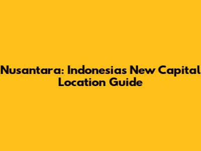 Nusantara: Indonesia's New Capital Location Guide