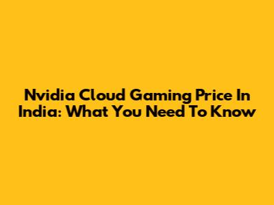 Nvidia Cloud Gaming Price In India: What You Need To Know