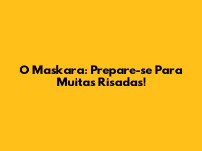O Maskara: Prepare-se Para Muitas Risadas!