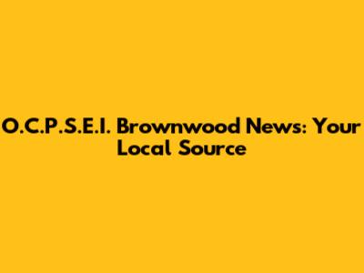 O.C.P.S.E.I. Brownwood News: Your Local Source