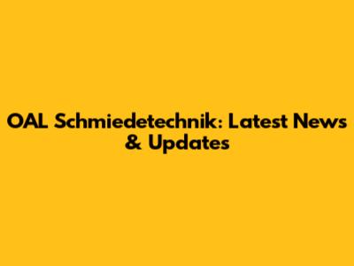 OAL Schmiedetechnik: Latest News & Updates