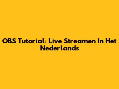 OBS Tutorial: Live Streamen In Het Nederlands