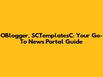 OBlogger, SCTemplatesC: Your Go-To News Portal Guide