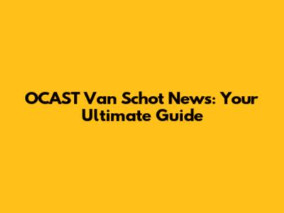 OCAST Van Schot News: Your Ultimate Guide
