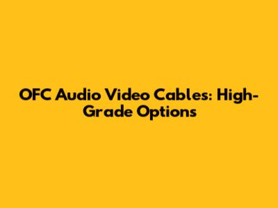 OFC Audio Video Cables: High-Grade Options
