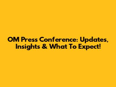 OM Press Conference: Updates, Insights & What To Expect!