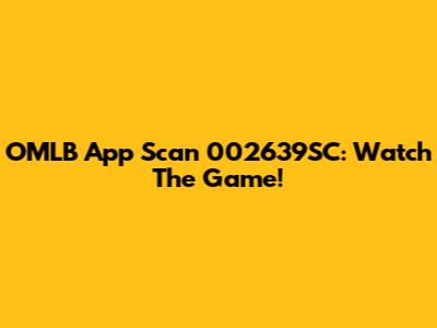 OMLB App Scan 002639SC: Watch The Game!