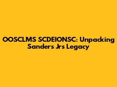 OOSCLMS SCDEIONSC: Unpacking Sanders Jr's Legacy