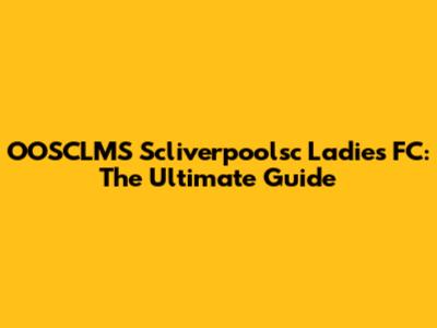 OOSCLMS Scliverpoolsc Ladies FC: The Ultimate Guide