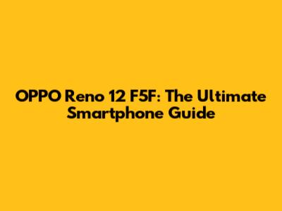 OPPO Reno 12 F5F: The Ultimate Smartphone Guide