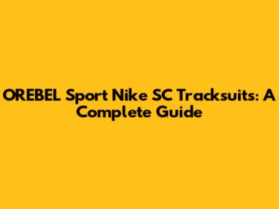 OREBEL Sport Nike SC Tracksuits: A Complete Guide