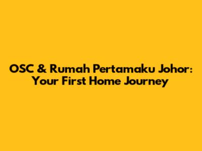 OSC & Rumah Pertamaku Johor: Your First Home Journey