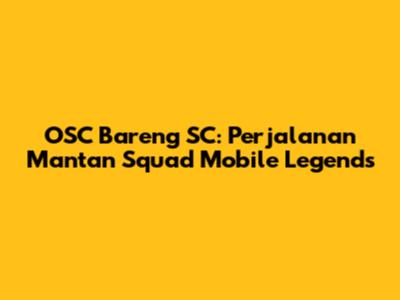 OSC Bareng SC: Perjalanan Mantan Squad Mobile Legends